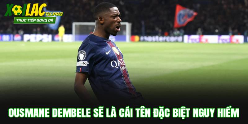 Ousmane Dembele sẽ là cái tên đặc biệt nguy hiểm