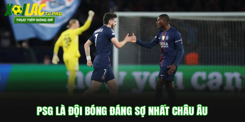 PSG là đội bóng đáng sợ nhất châu Âu